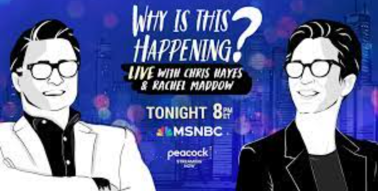 The Rachel Maddow Show Why is this Happening? Live with Chris Hayes & Rachel Maddow 8PM